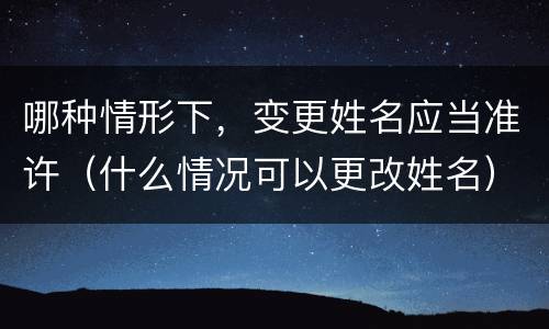 哪种情形下,变更姓名应当准许(什么情况可以更改姓名)