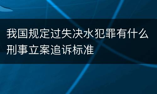 我国规定过失决水犯罪有什么刑事立案追诉标准
