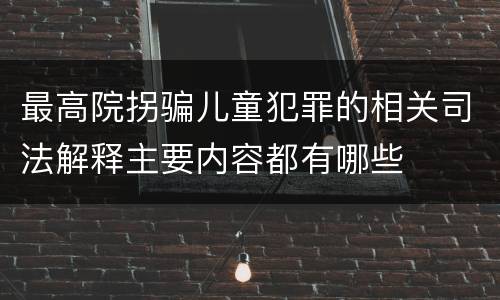 最高院拐骗儿童犯罪的相关司法解释主要内容都有哪些