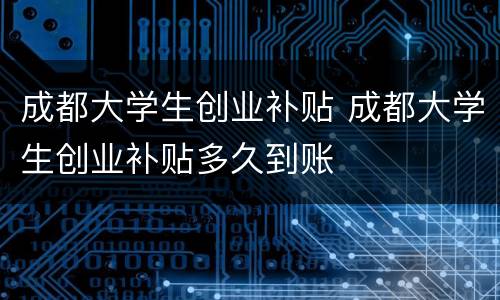 成都大学生创业补贴 成都大学生创业补贴多久到账