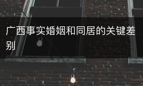 广西事实婚姻和同居的关键差别