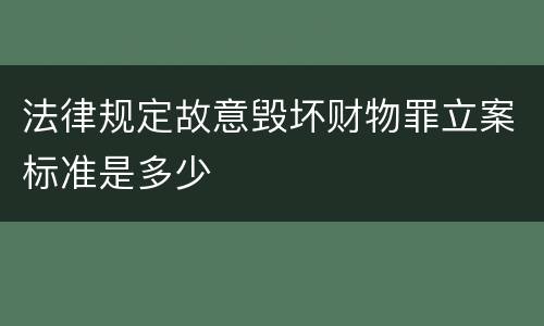 法律规定故意毁坏财物罪立案标准是多少