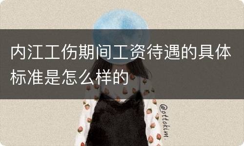 内江工伤期间工资待遇的具体标准是怎么样的