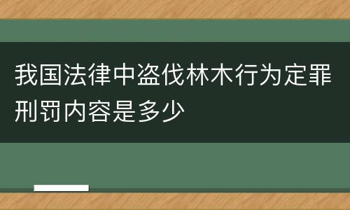 我国法律中盗伐林木行为定罪刑罚内容是多少