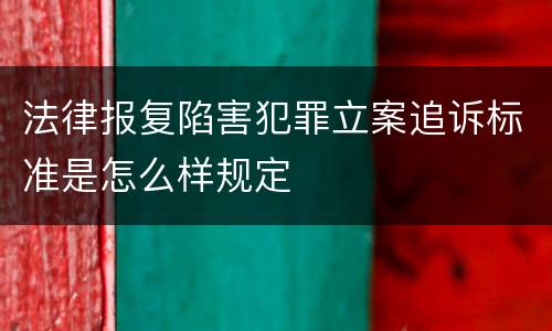 法律报复陷害犯罪立案追诉标准是怎么样规定