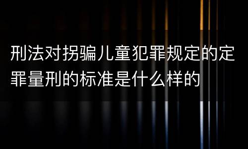 刑法对拐骗儿童犯罪规定的定罪量刑的标准是什么样的