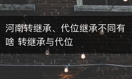 河南转继承、代位继承不同有啥 转继承与代位