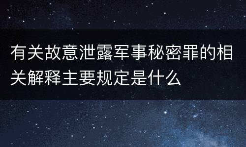 有关故意泄露军事秘密罪的相关解释主要规定是什么