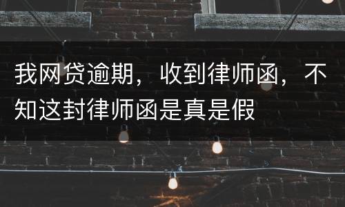 我网贷逾期，收到律师函，不知这封律师函是真是假