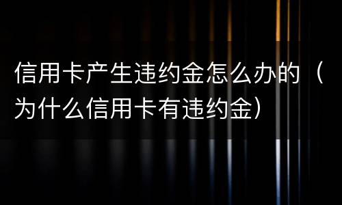 信用卡产生违约金怎么办的（为什么信用卡有违约金）