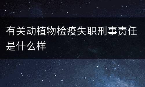 有关动植物检疫失职刑事责任是什么样