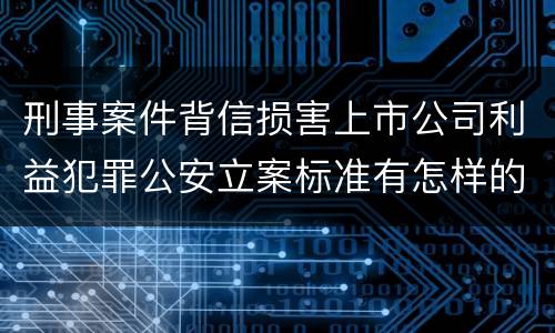 刑事案件背信损害上市公司利益犯罪公安立案标准有怎样的规定