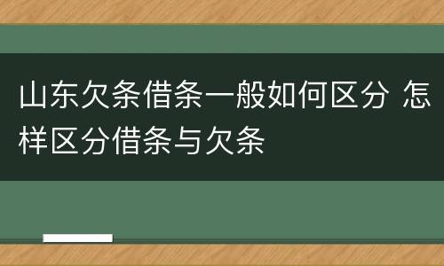 山东欠条借条一般如何区分 怎样区分借条与欠条