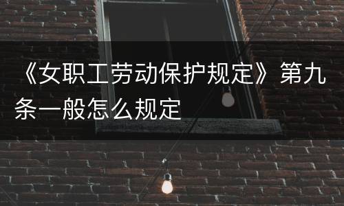 《女职工劳动保护规定》第九条一般怎么规定