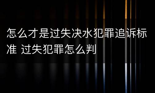 怎么才是过失决水犯罪追诉标准 过失犯罪怎么判