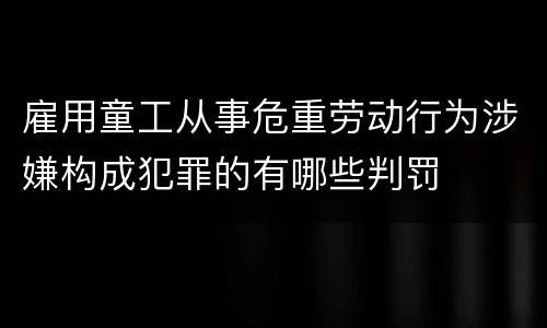 雇用童工从事危重劳动行为涉嫌构成犯罪的有哪些判罚