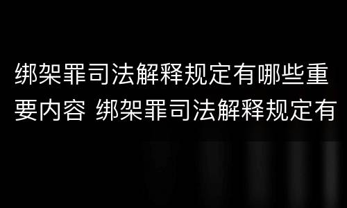 绑架罪司法解释规定有哪些重要内容 绑架罪司法解释规定有哪些重要内容和要求