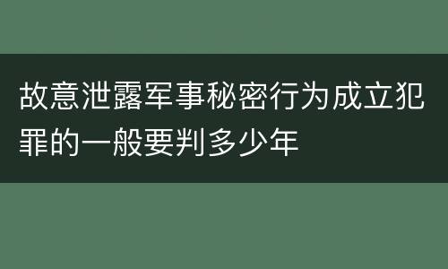 故意泄露军事秘密行为成立犯罪的一般要判多少年