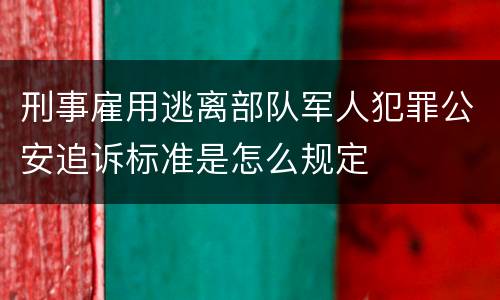刑事雇用逃离部队军人犯罪公安追诉标准是怎么规定
