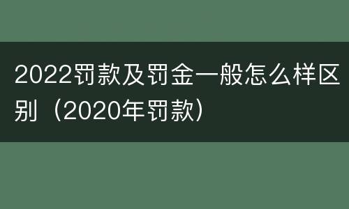 2022罚款及罚金一般怎么样区别（2020年罚款）