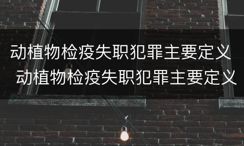 动植物检疫失职犯罪主要定义 动植物检疫失职犯罪主要定义是什么