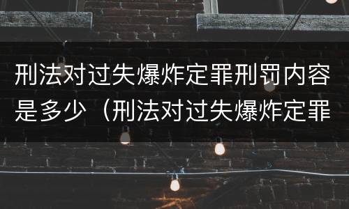 刑法对过失爆炸定罪刑罚内容是多少（刑法对过失爆炸定罪刑罚内容是多少年）