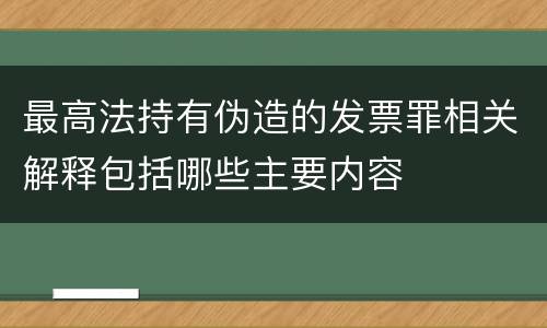 最高法持有伪造的发票罪相关解释包括哪些主要内容