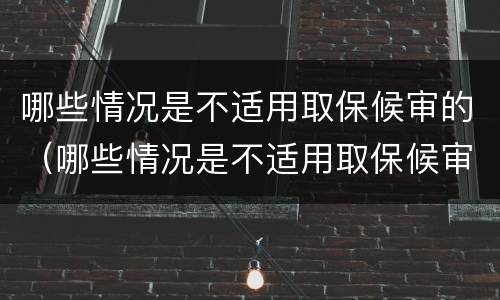 哪些情况是不适用取保候审的（哪些情况是不适用取保候审的规定）