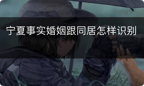 宁夏事实婚姻跟同居怎样识别