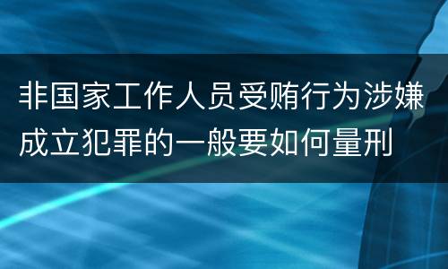 非国家工作人员受贿行为涉嫌成立犯罪的一般要如何量刑
