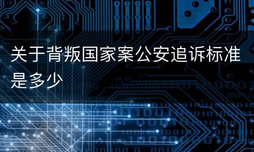 关于背叛国家案公安追诉标准是多少