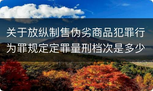 关于放纵制售伪劣商品犯罪行为罪规定定罪量刑档次是多少