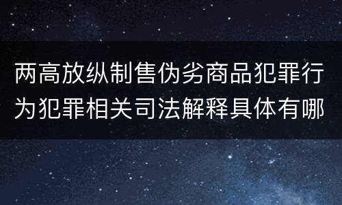 两高放纵制售伪劣商品犯罪行为犯罪相关司法解释具体有哪些重要内容