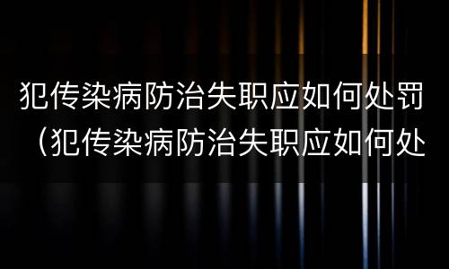 犯传染病防治失职应如何处罚（犯传染病防治失职应如何处罚他人）