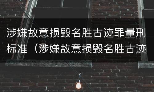 涉嫌故意损毁名胜古迹罪量刑标准（涉嫌故意损毁名胜古迹罪量刑标准最新）