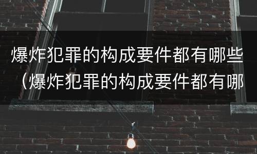 爆炸犯罪的构成要件都有哪些（爆炸犯罪的构成要件都有哪些呢）