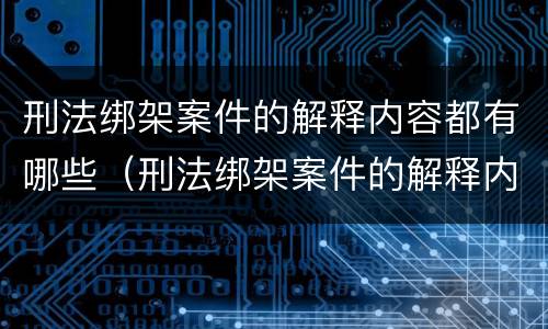 刑法绑架案件的解释内容都有哪些（刑法绑架案件的解释内容都有哪些案例）