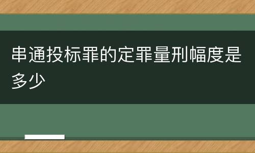 串通投标罪的定罪量刑幅度是多少