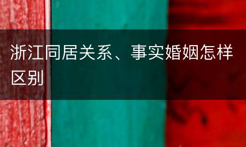浙江同居关系、事实婚姻怎样区别