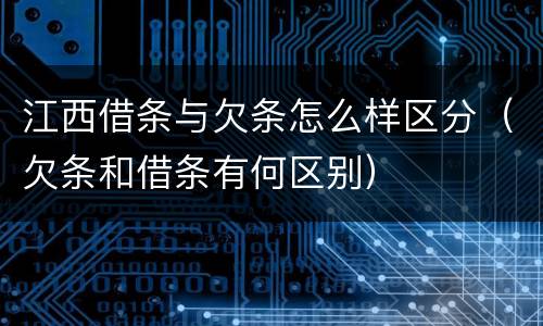 江西借条与欠条怎么样区分（欠条和借条有何区别）
