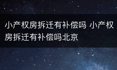 小产权房拆迁有补偿吗 小产权房拆迁有补偿吗北京