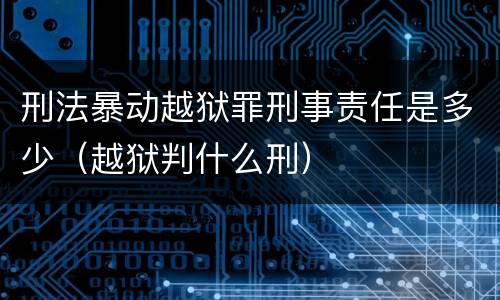 刑法暴动越狱罪刑事责任是多少（越狱判什么刑）