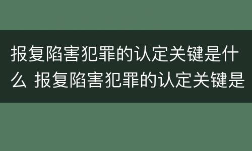 报复陷害犯罪的认定关键是什么 报复陷害犯罪的认定关键是什么意思