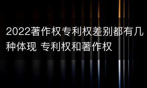 2022著作权专利权差别都有几种体现 专利权和著作权