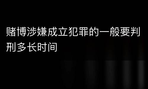 赌博涉嫌成立犯罪的一般要判刑多长时间