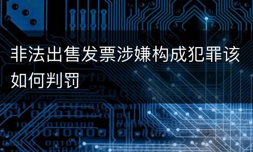非法出售发票涉嫌构成犯罪该如何判罚