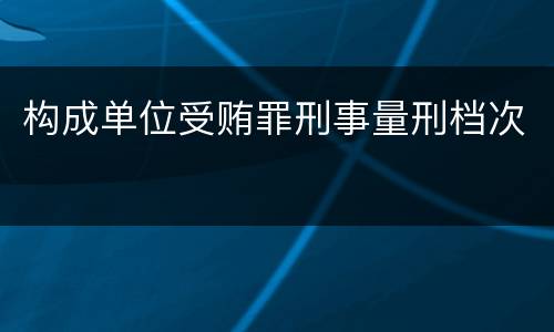 构成单位受贿罪刑事量刑档次