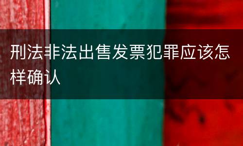 刑法非法出售发票犯罪应该怎样确认