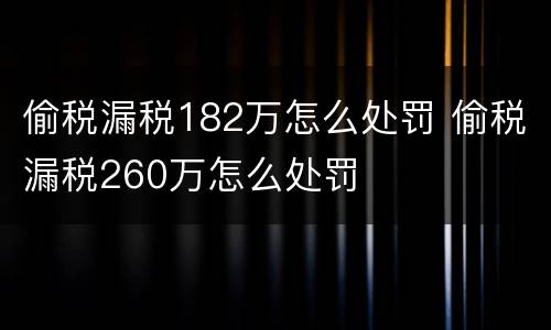 偷税漏税182万怎么处罚 偷税漏税260万怎么处罚