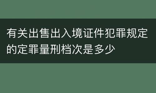 有关出售出入境证件犯罪规定的定罪量刑档次是多少